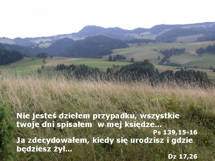 Nie jesteś dziełem przypadku, wszystkie twoje dni spisałem w mej księdze… Ps 139, 15