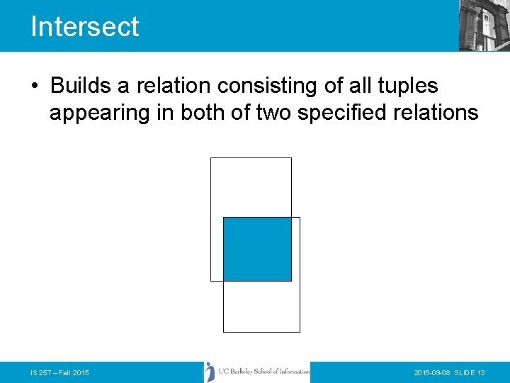 Intersect • Builds a relation consisting of all tuples appearing in both of two