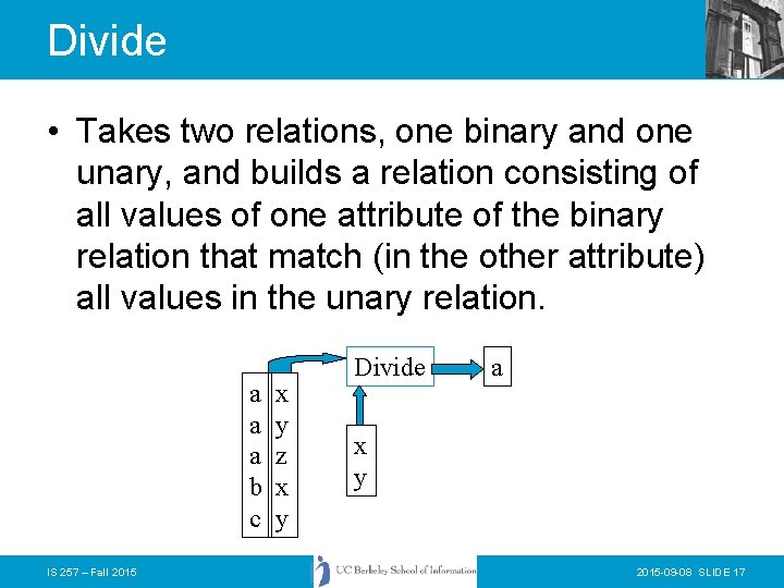 Divide • Takes two relations, one binary and one unary, and builds a relation