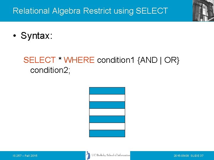 Relational Algebra Restrict using SELECT • Syntax: SELECT * WHERE condition 1 {AND |