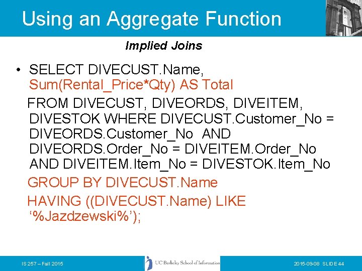 Using an Aggregate Function Implied Joins • SELECT DIVECUST. Name, Sum(Rental_Price*Qty) AS Total FROM