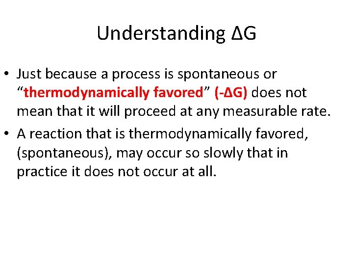 Understanding ΔG • Just because a process is spontaneous or “thermodynamically favored” (-∆G) does