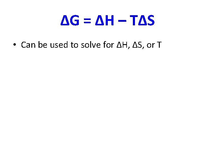 ∆G = ∆H – T∆S • Can be used to solve for ∆H, ∆S,