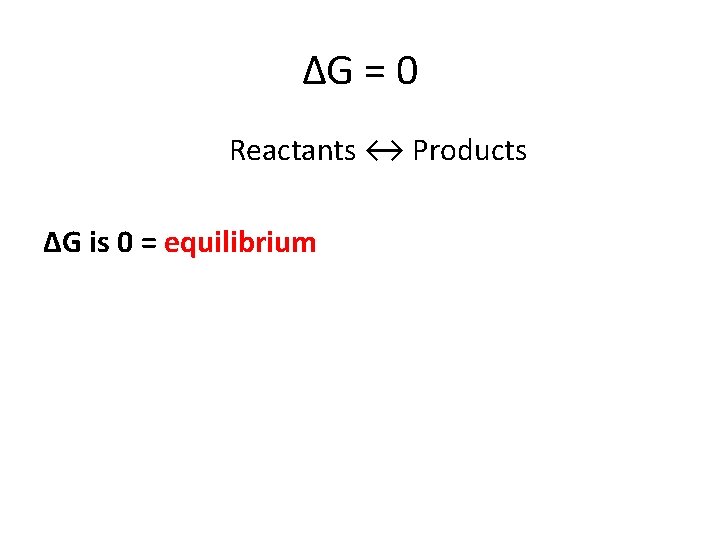 ∆G = 0 Reactants ↔ Products ∆G is 0 = equilibrium 