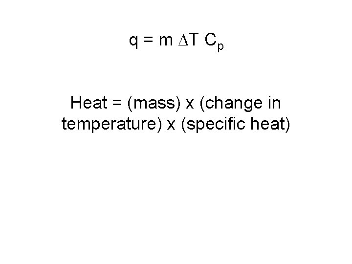 q = m ∆T Cp Heat = (mass) x (change in temperature) x (specific