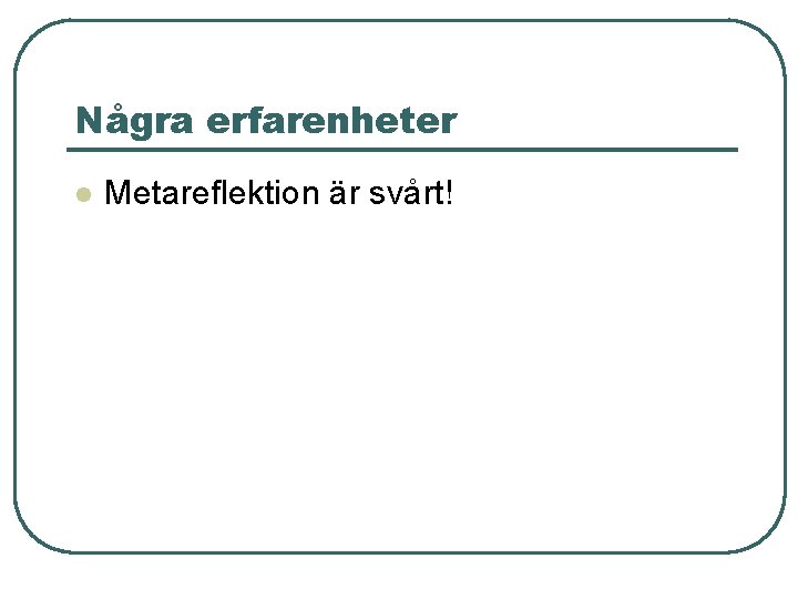 Några erfarenheter l Metareflektion är svårt! 