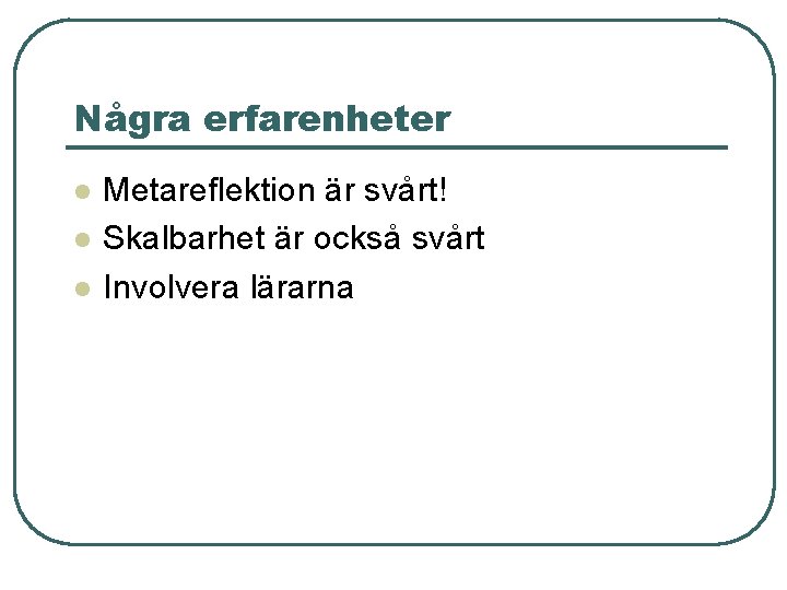 Några erfarenheter l l l Metareflektion är svårt! Skalbarhet är också svårt Involvera lärarna