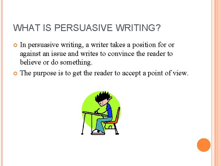 WHAT IS PERSUASIVE WRITING? In persuasive writing, a writer takes a position for or