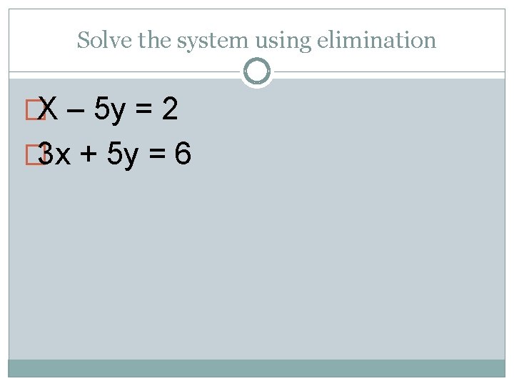 Solve the system using elimination �X – 5 y = 2 � 3 x