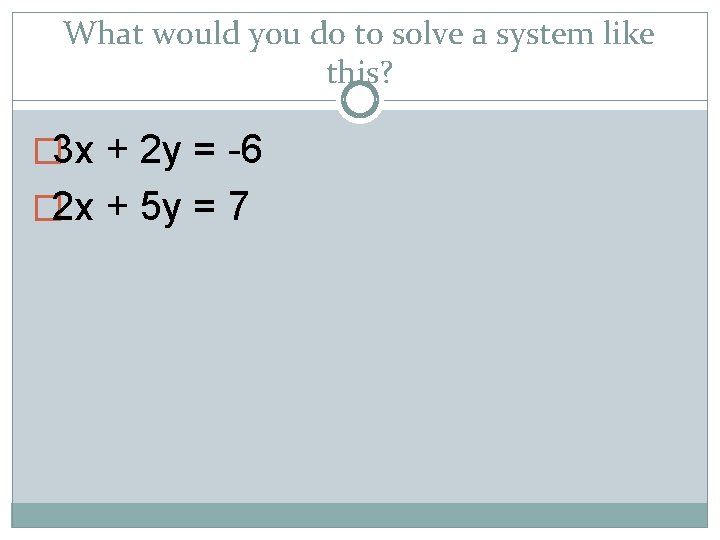 What would you do to solve a system like this? � 3 x +