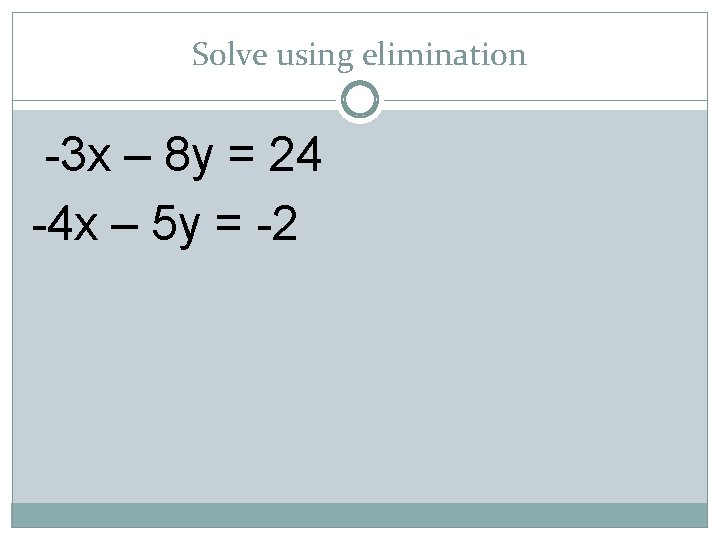 Solve using elimination -3 x – 8 y = 24 -4 x – 5