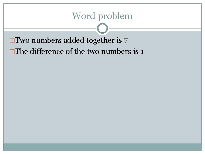 Word problem �Two numbers added together is 7 �The difference of the two numbers