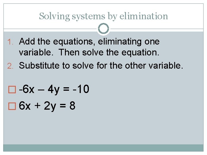 Solving systems by elimination 1. Add the equations, eliminating one variable. Then solve the