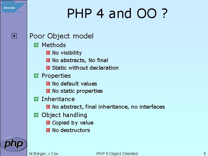 PHP 4 and OO ? ¨ Poor Object model þ Methods ý No visibility