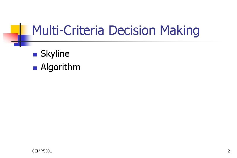 Multi-Criteria Decision Making n n Skyline Algorithm COMP 5331 2 