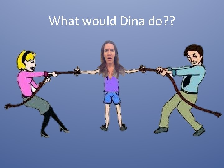 What would Dina do? ? 