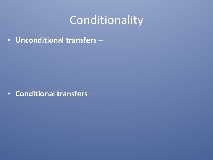Conditionality • Unconditional transfers – • Conditional transfers – 