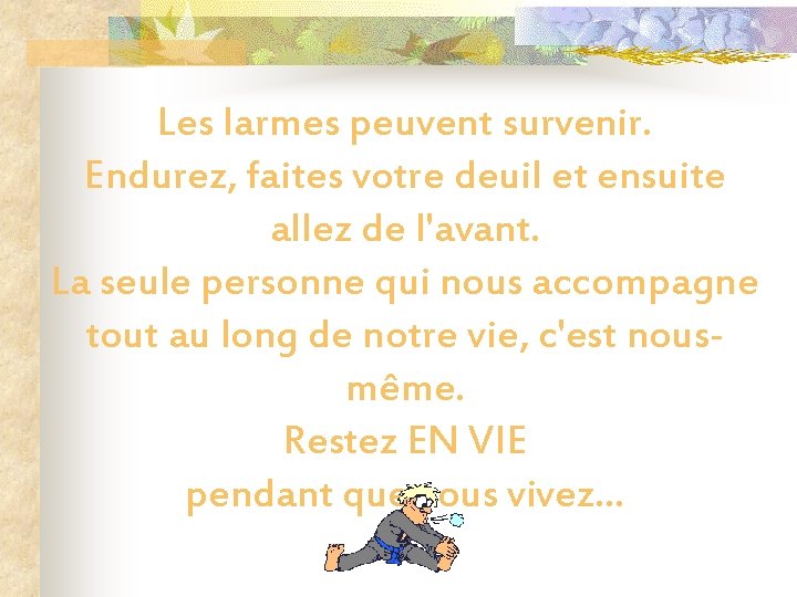 Les larmes peuvent survenir. Endurez, faites votre deuil et ensuite allez de l'avant. La