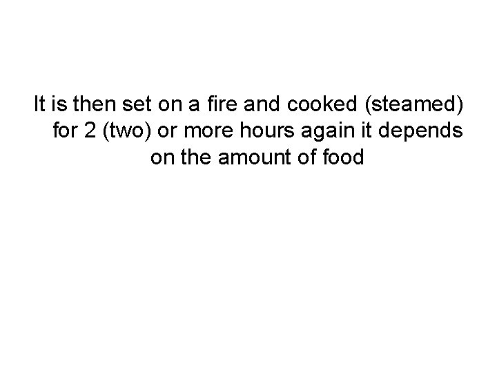 It is then set on a fire and cooked (steamed) for 2 (two) or