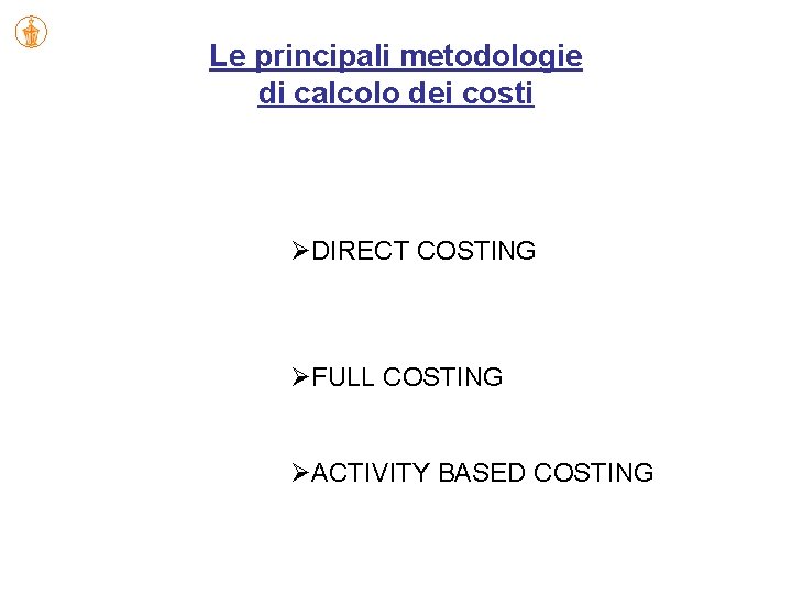 Le principali metodologie di calcolo dei costi ØDIRECT COSTING ØFULL COSTING ØACTIVITY BASED COSTING