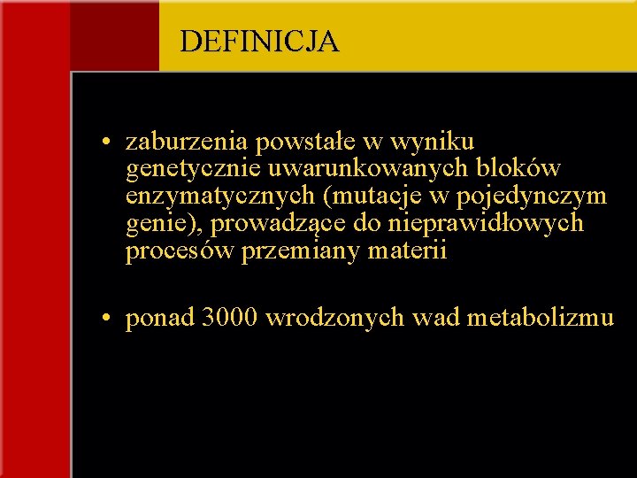 DEFINICJA • zaburzenia powstałe w wyniku genetycznie uwarunkowanych bloków enzymatycznych (mutacje w pojedynczym genie),