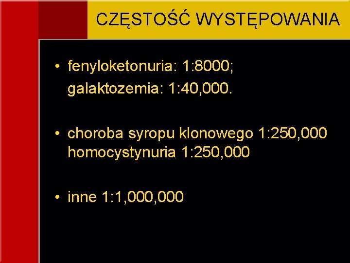 CZĘSTOŚĆ WYSTĘPOWANIA • fenyloketonuria: 1: 8000; galaktozemia: 1: 40, 000. • choroba syropu klonowego