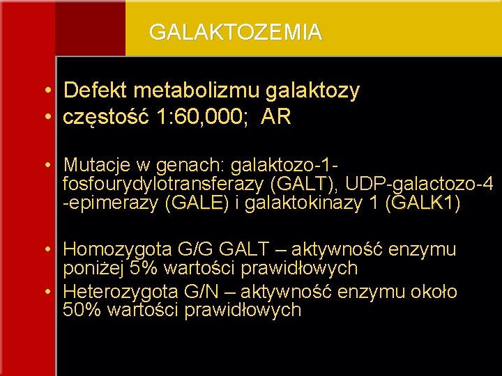 GALAKTOZEMIA • Defekt metabolizmu galaktozy • częstość 1: 60, 000; AR • Mutacje w