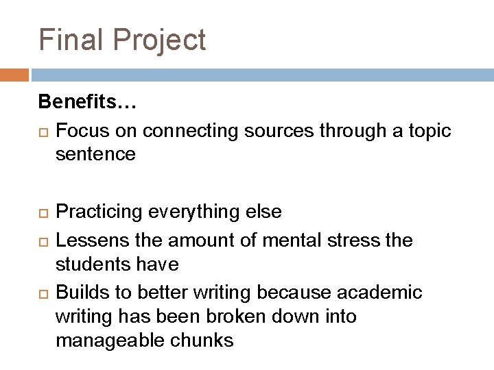 Final Project Benefits… Focus on connecting sources through a topic sentence Practicing everything else