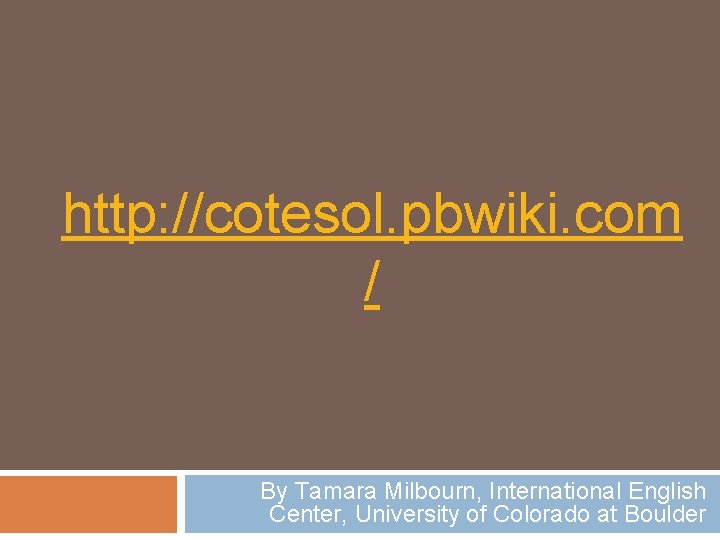 http: //cotesol. pbwiki. com / By Tamara Milbourn, International English Center, University of Colorado