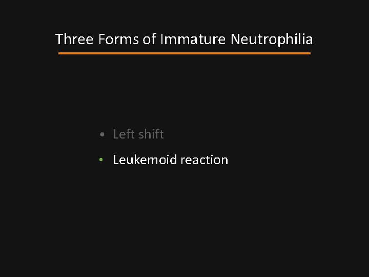 Three Forms of Immature Neutrophilia • Left shift • Leukemoid reaction 