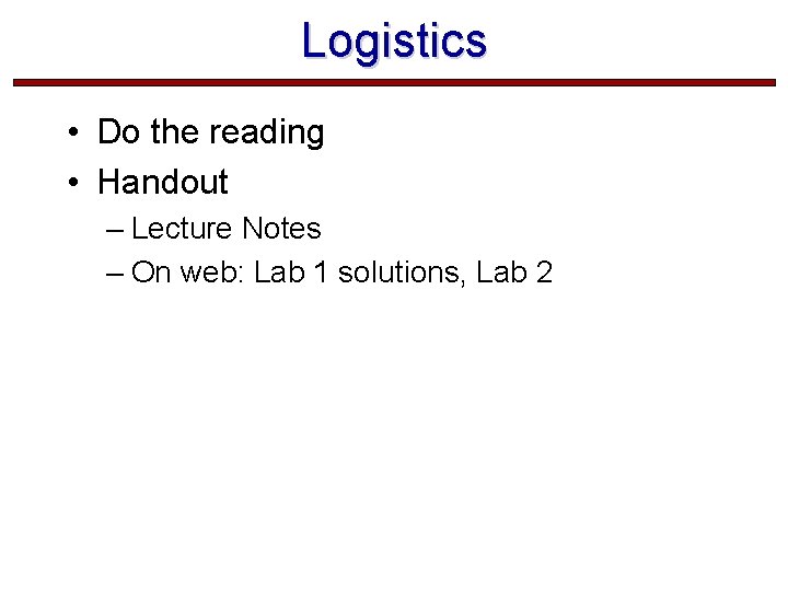 Logistics • Do the reading • Handout – Lecture Notes – On web: Lab Logistics • Do the reading • Handout – Lecture Notes – On web: Lab