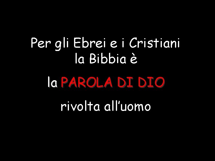 Per gli Ebrei e i Cristiani la Bibbia è la PAROLA DI DIO rivolta