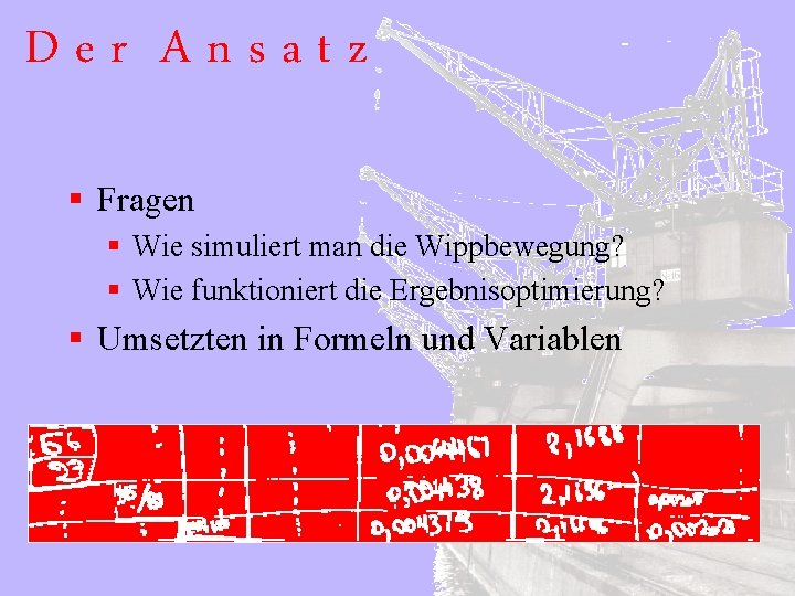 Der Ansatz § Fragen § Wie simuliert man die Wippbewegung? § Wie funktioniert die