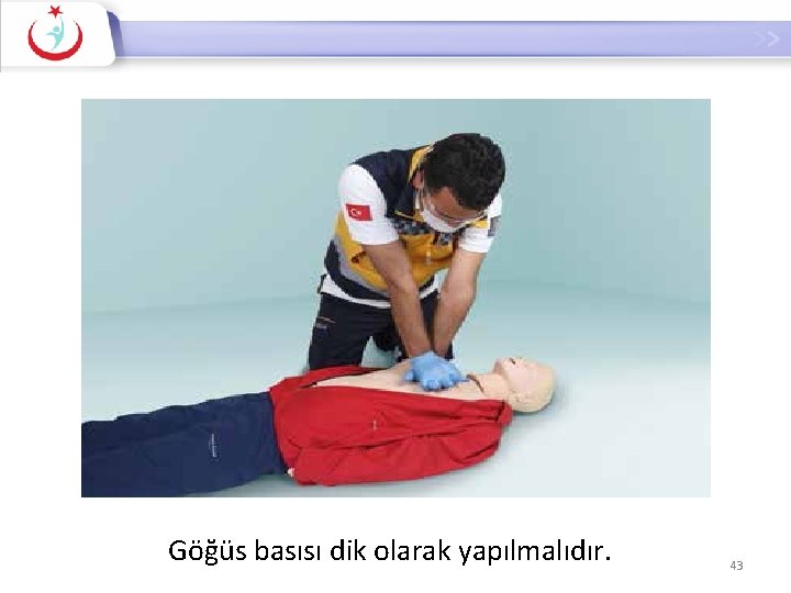 Göğüs Kompresyonu Göğüs basısı dik olarak yapılmalıdır. 43 