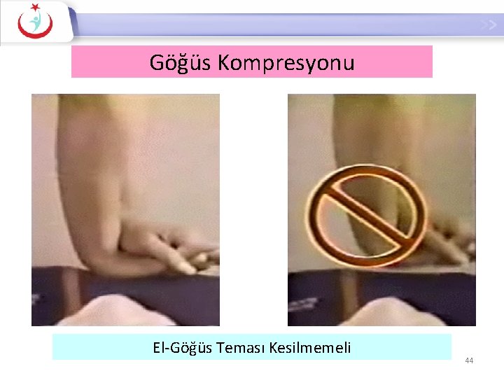 Göğüs Kompresyonu El-Göğüs Teması Kesilmemeli 44 