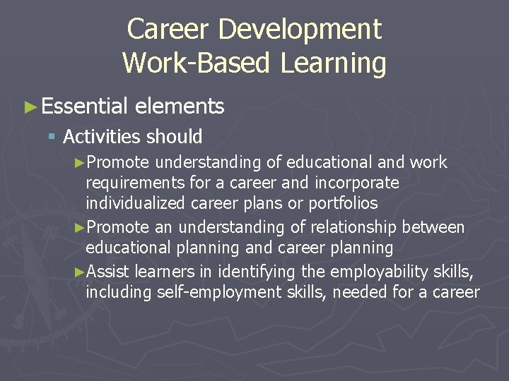 Career Development Work-Based Learning ► Essential elements § Activities should ►Promote understanding of educational