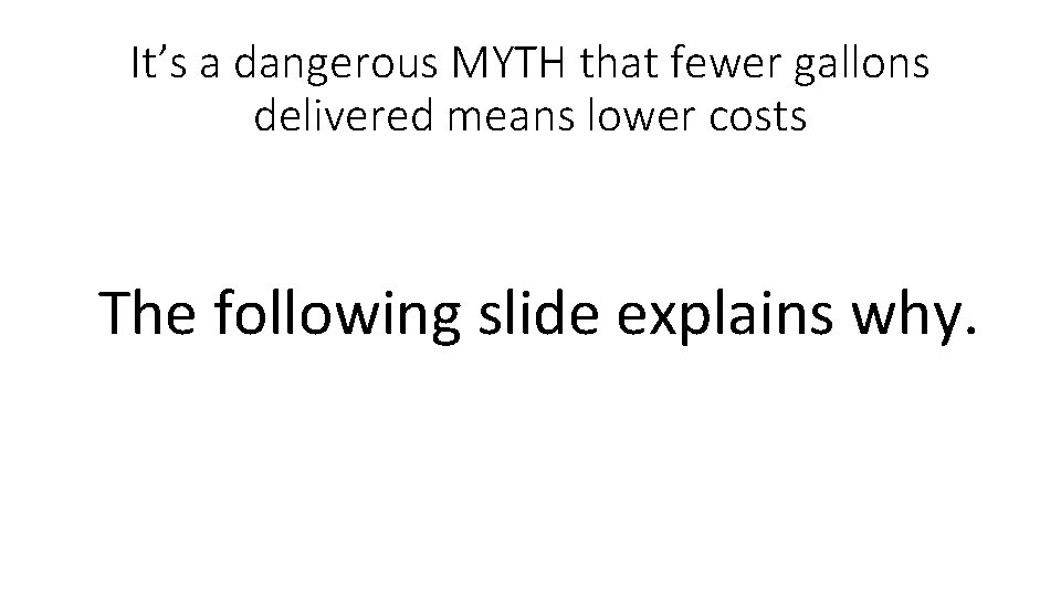 It’s a dangerous MYTH that fewer gallons delivered means lower costs The following slide