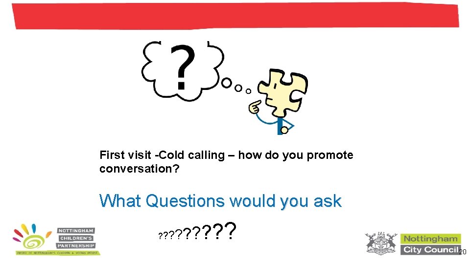 First visit -Cold calling – how do you promote conversation? What Questions would you