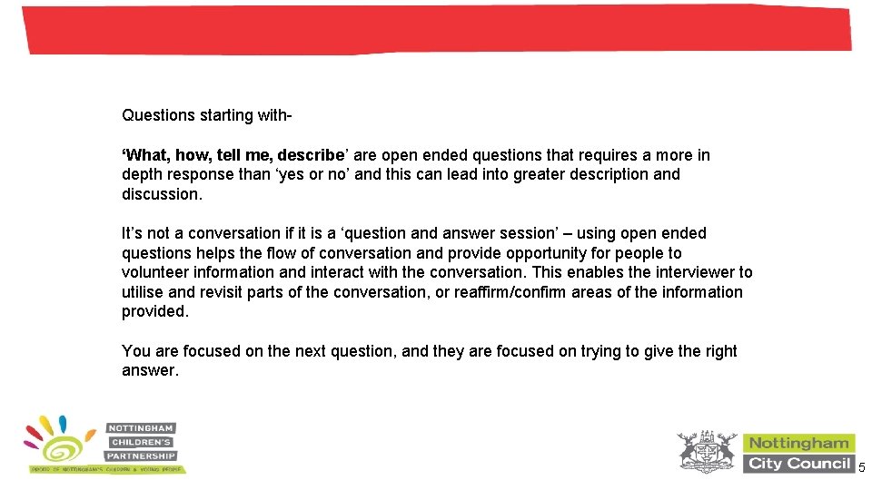 Questions starting with‘What, how, tell me, describe’ are open ended questions that requires a