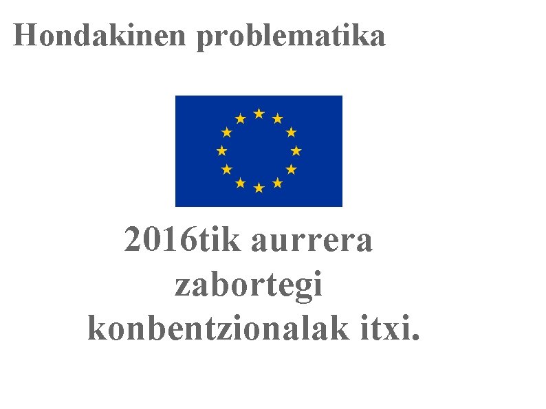 Hondakinen problematika 2016 tik aurrera zabortegi konbentzionalak itxi. 