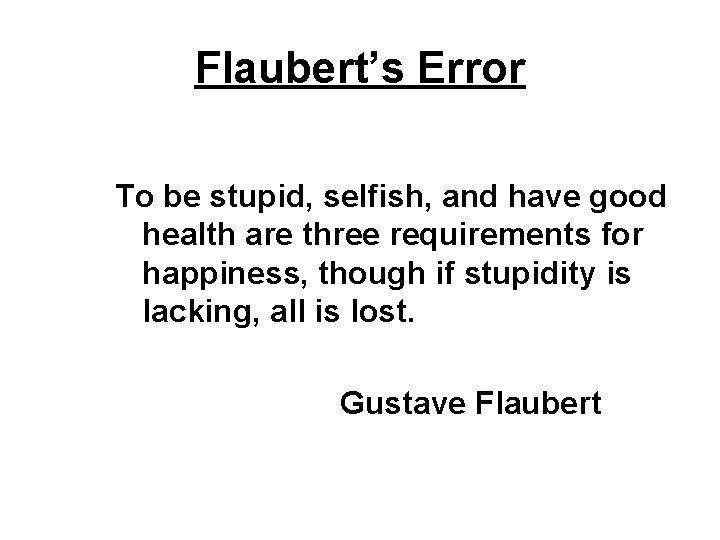 Flaubert’s Error To be stupid, selfish, and have good health are three requirements for