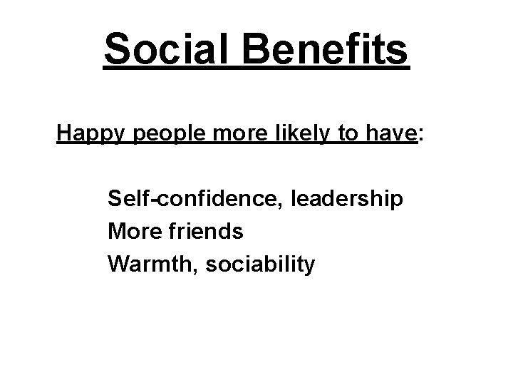 Social Benefits Happy people more likely to have: Self-confidence, leadership More friends Warmth, sociability