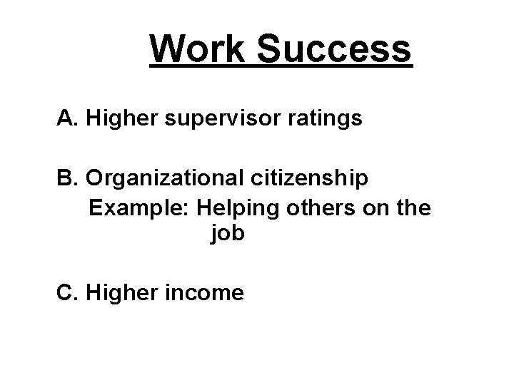 Work Success A. Higher supervisor ratings B. Organizational citizenship Example: Helping others on the