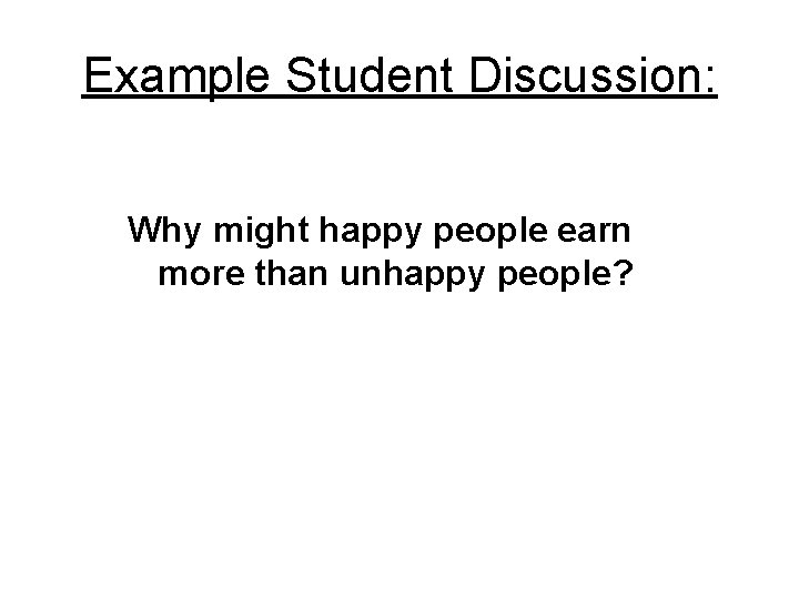 Example Student Discussion: Why might happy people earn more than unhappy people? 