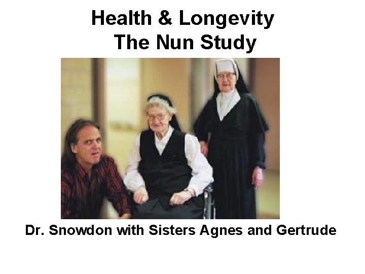 Health & Longevity The Nun Study Dr. Snowdon with Sisters Agnes and Gertrude 