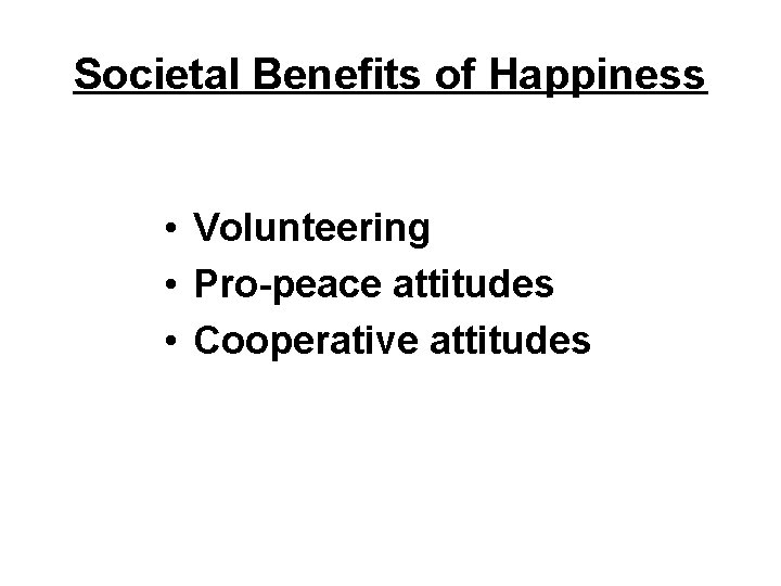 Societal Benefits of Happiness • Volunteering • Pro-peace attitudes • Cooperative attitudes 