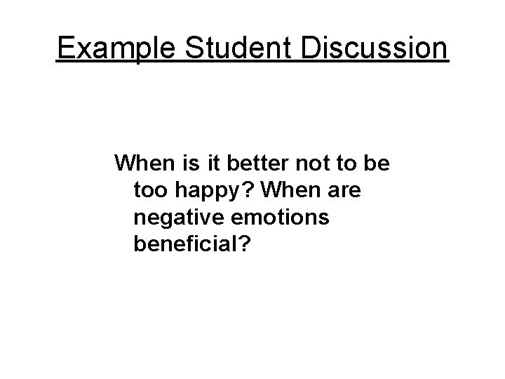 Example Student Discussion When is it better not to be too happy? When are