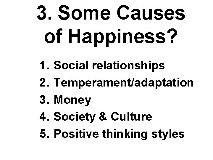 3. Some Causes of Happiness? 1. 2. 3. 4. 5. Social relationships Temperament/adaptation Money