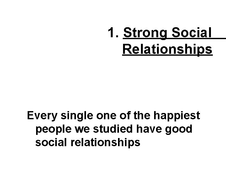 1. Strong Social Relationships Every single one of the happiest people we studied have