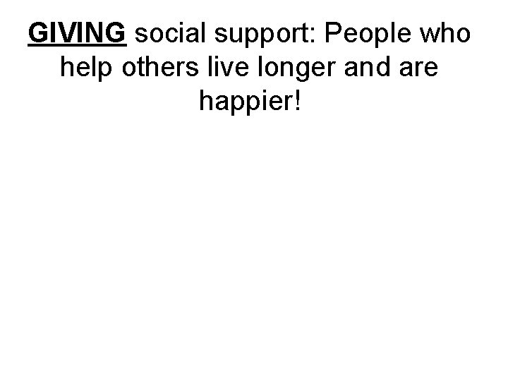 GIVING social support: People who help others live longer and are happier! 